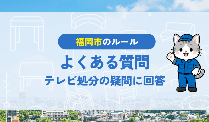 福岡市のテレビ処分でよくある質問｜粗大ごみ申し込み・故障品・引越し時